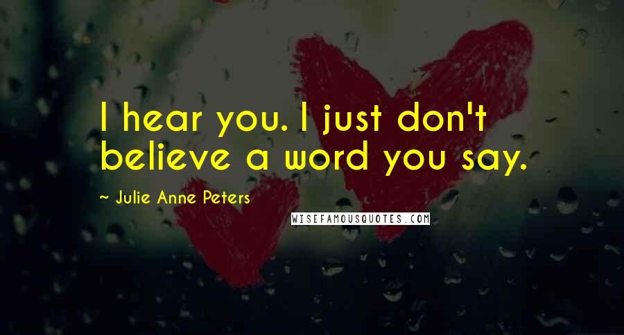 Julie Anne Peters Quotes: I hear you. I just don't believe a word you say.