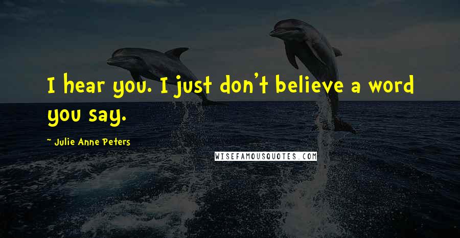 Julie Anne Peters Quotes: I hear you. I just don't believe a word you say.