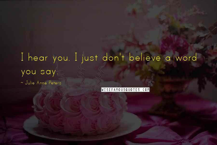 Julie Anne Peters Quotes: I hear you. I just don't believe a word you say.