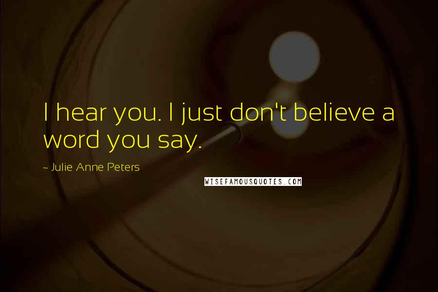 Julie Anne Peters Quotes: I hear you. I just don't believe a word you say.