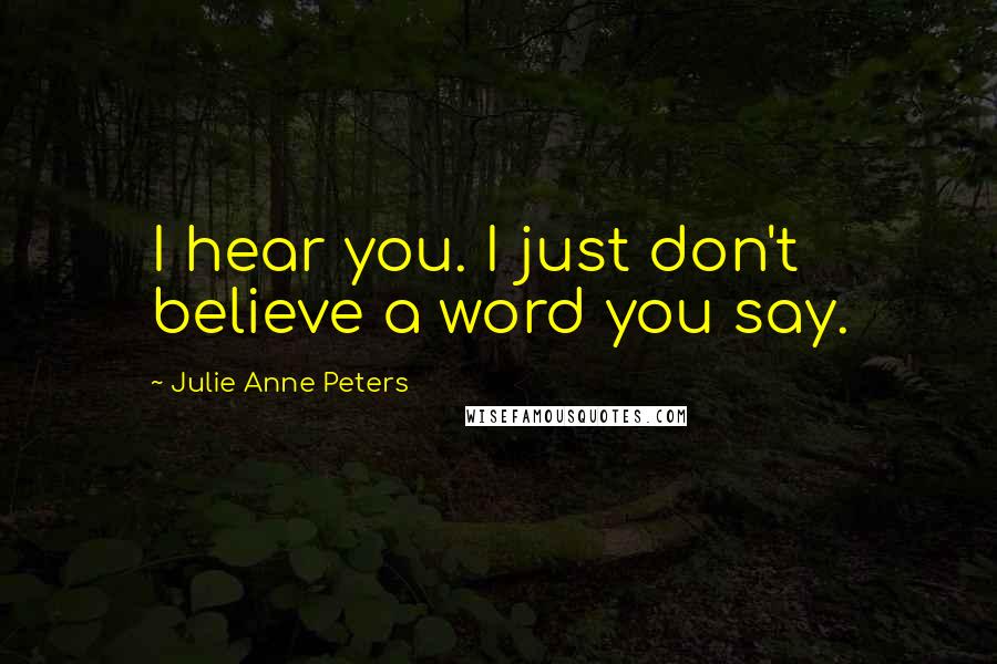 Julie Anne Peters Quotes: I hear you. I just don't believe a word you say.