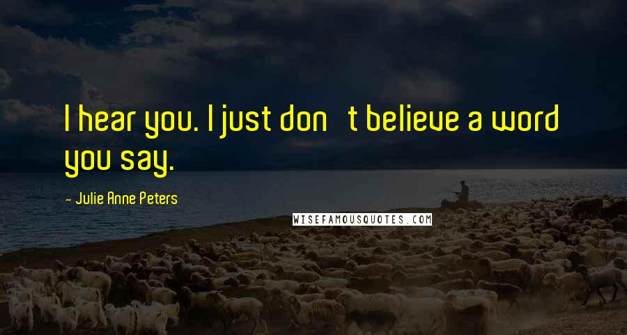 Julie Anne Peters Quotes: I hear you. I just don't believe a word you say.