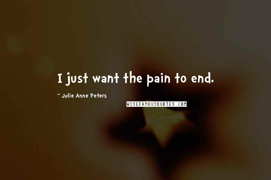 Julie Anne Peters Quotes: I just want the pain to end.