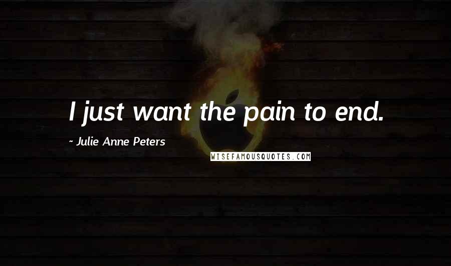 Julie Anne Peters Quotes: I just want the pain to end.