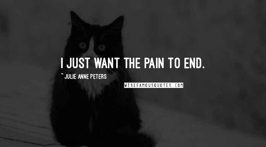 Julie Anne Peters Quotes: I just want the pain to end.