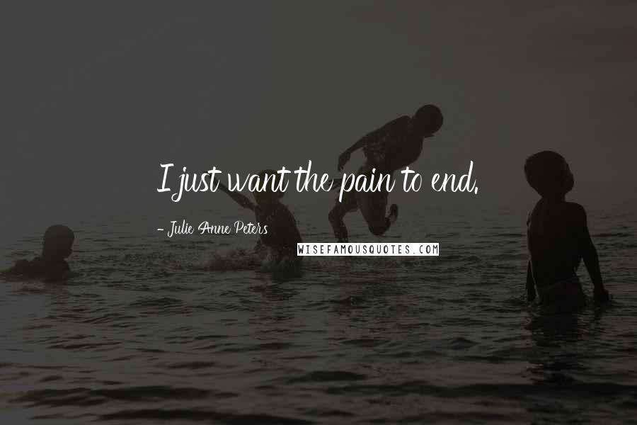 Julie Anne Peters Quotes: I just want the pain to end.