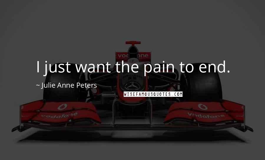 Julie Anne Peters Quotes: I just want the pain to end.