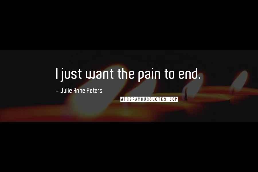 Julie Anne Peters Quotes: I just want the pain to end.