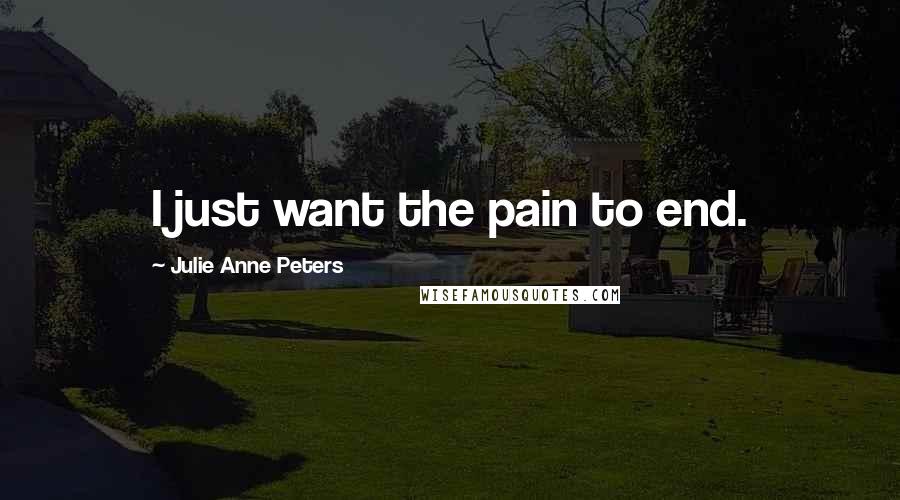 Julie Anne Peters Quotes: I just want the pain to end.