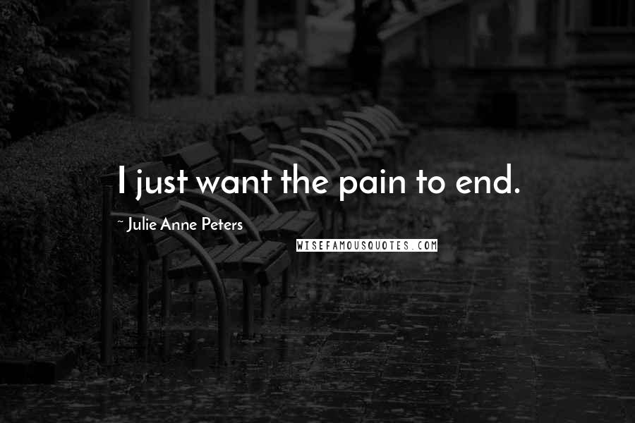 Julie Anne Peters Quotes: I just want the pain to end.