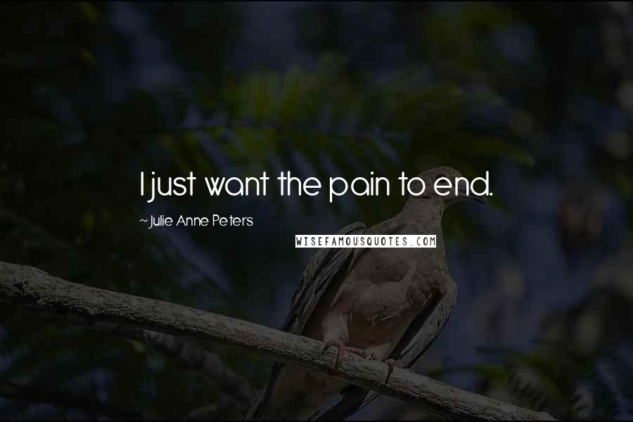 Julie Anne Peters Quotes: I just want the pain to end.