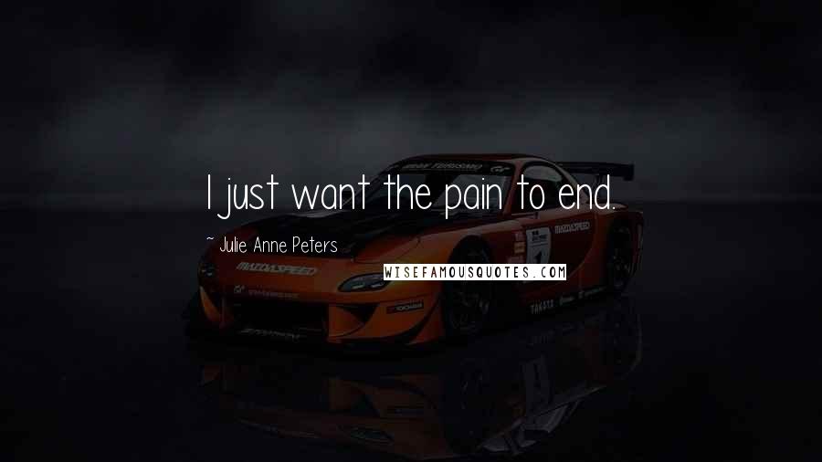 Julie Anne Peters Quotes: I just want the pain to end.