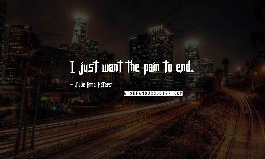 Julie Anne Peters Quotes: I just want the pain to end.