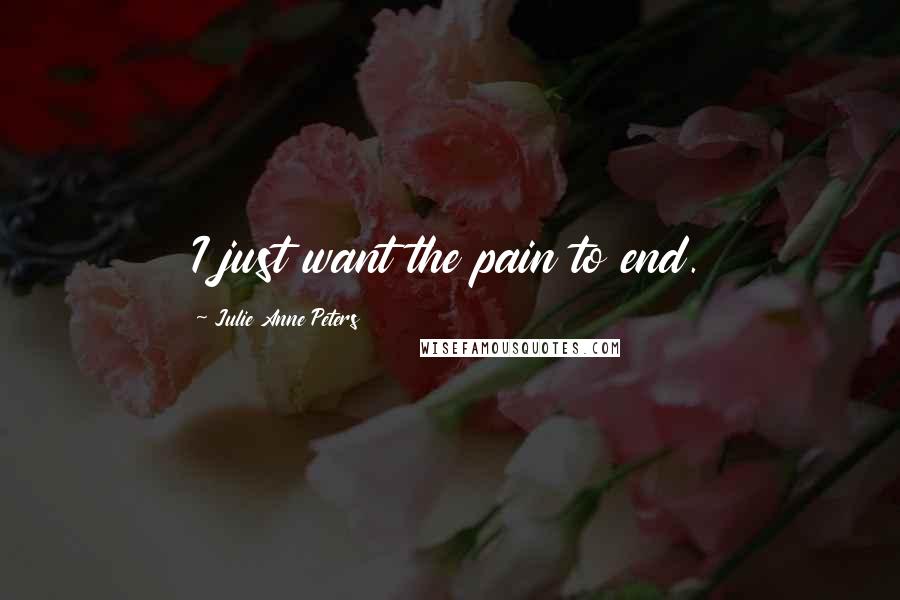 Julie Anne Peters Quotes: I just want the pain to end.