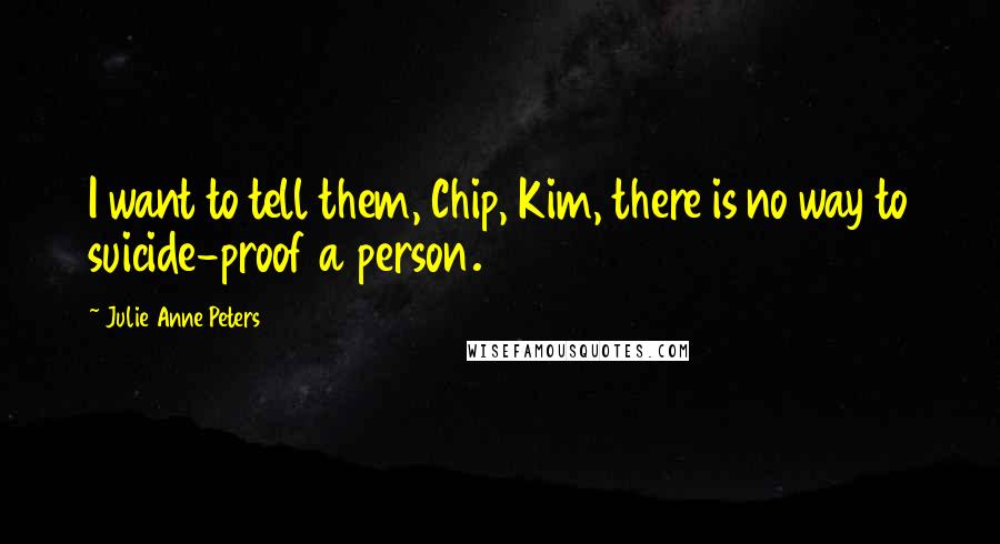 Julie Anne Peters Quotes: I want to tell them, Chip, Kim, there is no way to suicide-proof a person.