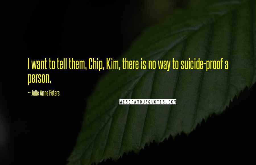 Julie Anne Peters Quotes: I want to tell them, Chip, Kim, there is no way to suicide-proof a person.