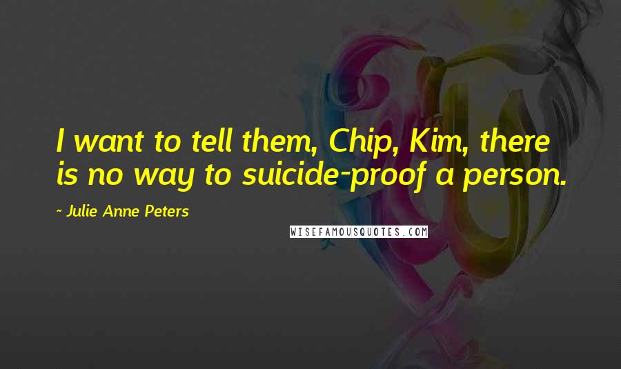 Julie Anne Peters Quotes: I want to tell them, Chip, Kim, there is no way to suicide-proof a person.