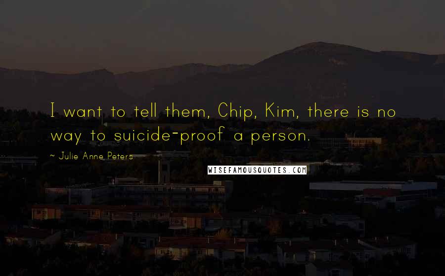 Julie Anne Peters Quotes: I want to tell them, Chip, Kim, there is no way to suicide-proof a person.