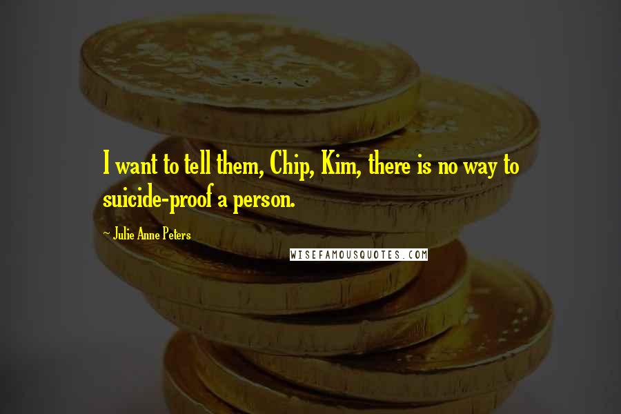 Julie Anne Peters Quotes: I want to tell them, Chip, Kim, there is no way to suicide-proof a person.