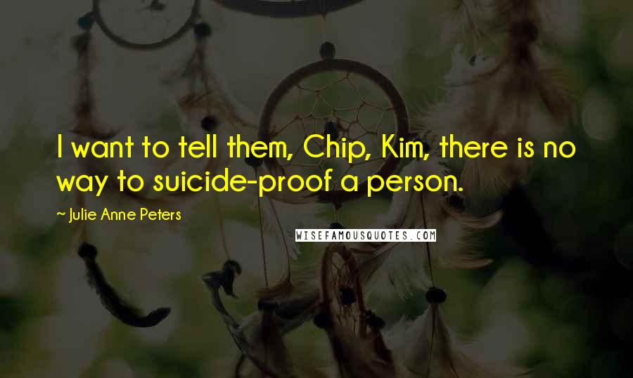 Julie Anne Peters Quotes: I want to tell them, Chip, Kim, there is no way to suicide-proof a person.