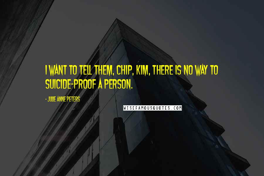 Julie Anne Peters Quotes: I want to tell them, Chip, Kim, there is no way to suicide-proof a person.