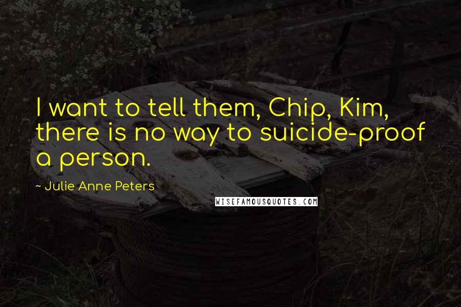 Julie Anne Peters Quotes: I want to tell them, Chip, Kim, there is no way to suicide-proof a person.