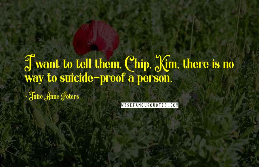 Julie Anne Peters Quotes: I want to tell them, Chip, Kim, there is no way to suicide-proof a person.