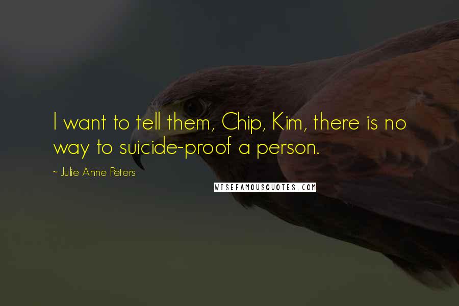 Julie Anne Peters Quotes: I want to tell them, Chip, Kim, there is no way to suicide-proof a person.