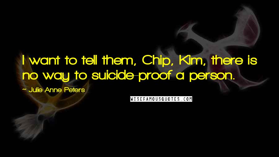 Julie Anne Peters Quotes: I want to tell them, Chip, Kim, there is no way to suicide-proof a person.