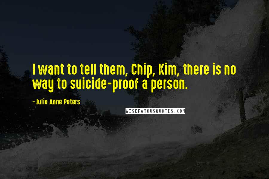 Julie Anne Peters Quotes: I want to tell them, Chip, Kim, there is no way to suicide-proof a person.