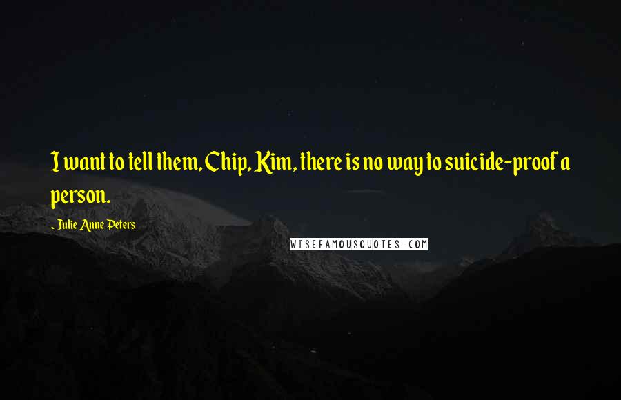 Julie Anne Peters Quotes: I want to tell them, Chip, Kim, there is no way to suicide-proof a person.