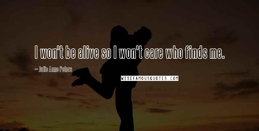 Julie Anne Peters Quotes: I won't be alive so I won't care who finds me.