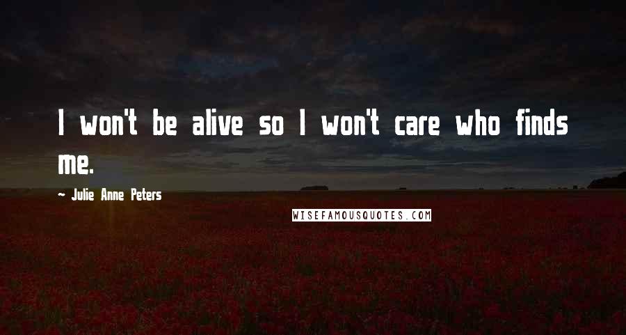 Julie Anne Peters Quotes: I won't be alive so I won't care who finds me.