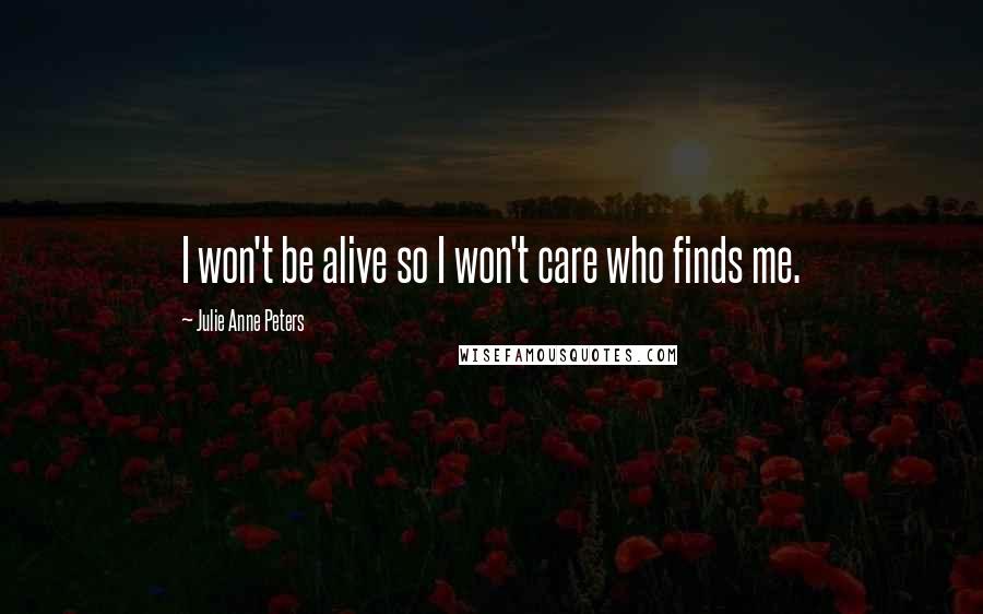 Julie Anne Peters Quotes: I won't be alive so I won't care who finds me.