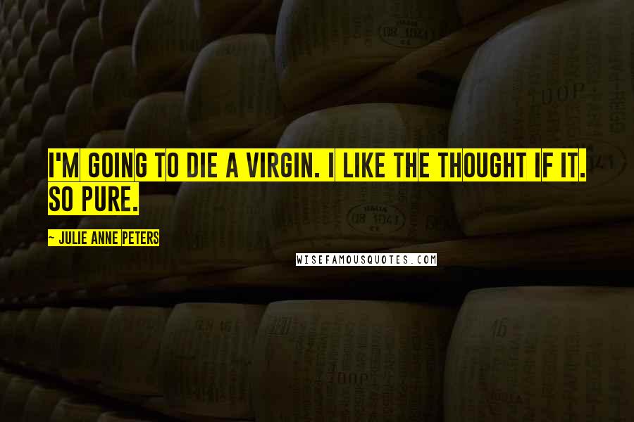 Julie Anne Peters Quotes: I'm going to die a virgin. I like the thought if it. So pure.
