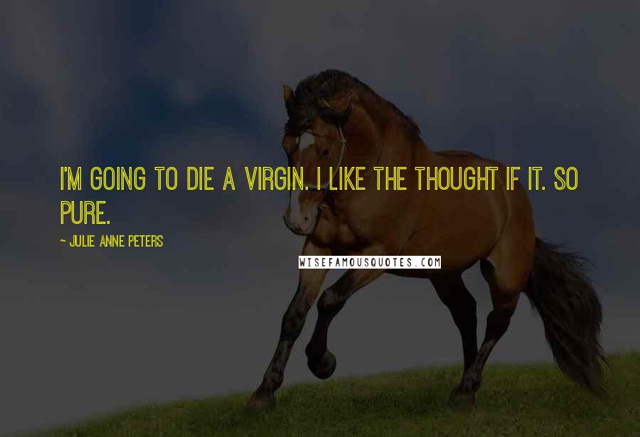 Julie Anne Peters Quotes: I'm going to die a virgin. I like the thought if it. So pure.