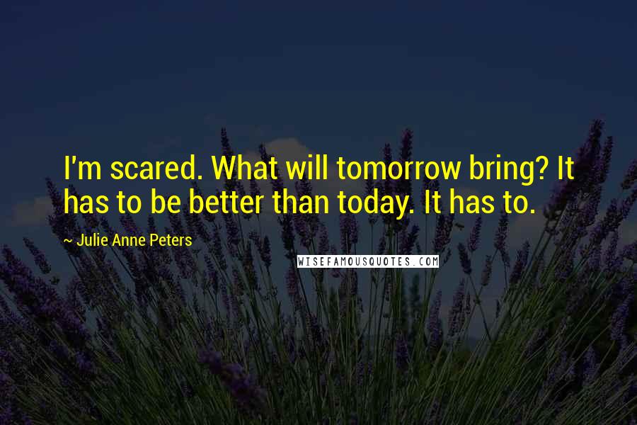 Julie Anne Peters Quotes: I'm scared. What will tomorrow bring? It has to be better than today. It has to.