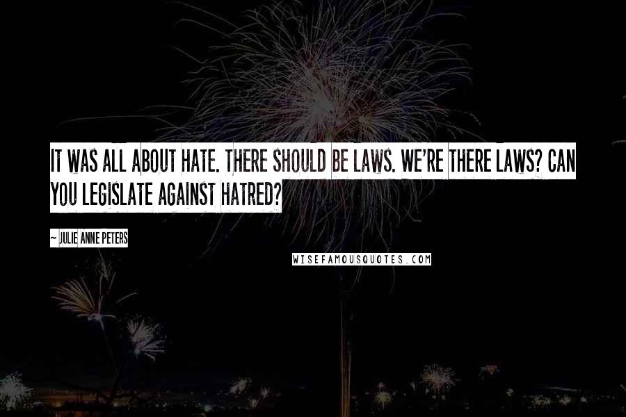 Julie Anne Peters Quotes: It was all about hate. There should be laws. We're there laws? Can you legislate against hatred?