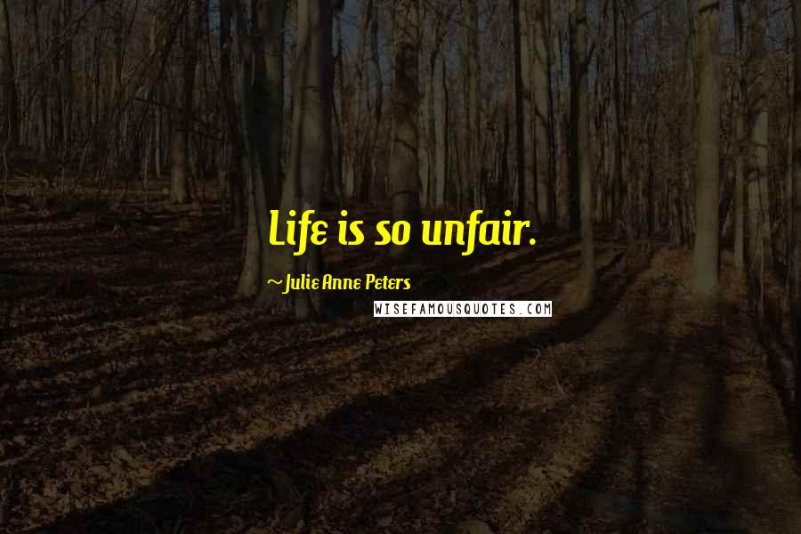 Julie Anne Peters Quotes: Life is so unfair.