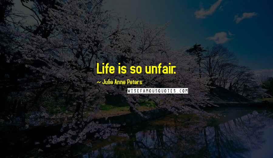 Julie Anne Peters Quotes: Life is so unfair.