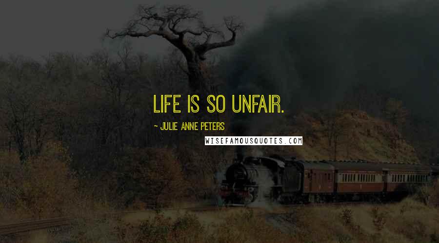 Julie Anne Peters Quotes: Life is so unfair.