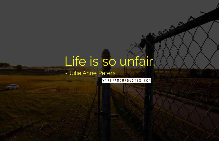 Julie Anne Peters Quotes: Life is so unfair.