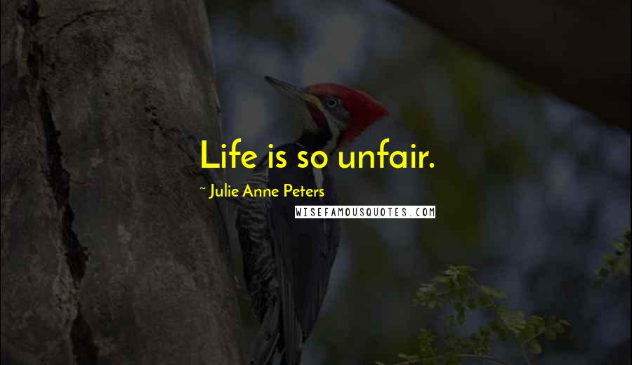 Julie Anne Peters Quotes: Life is so unfair.