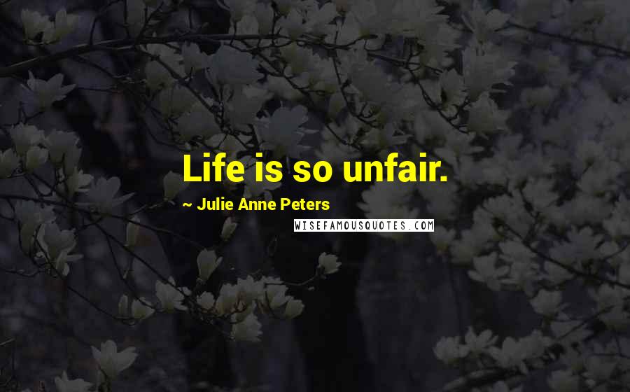 Julie Anne Peters Quotes: Life is so unfair.