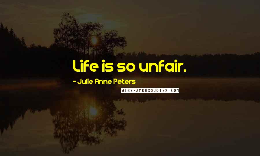 Julie Anne Peters Quotes: Life is so unfair.