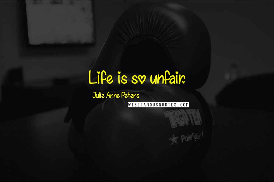 Julie Anne Peters Quotes: Life is so unfair.