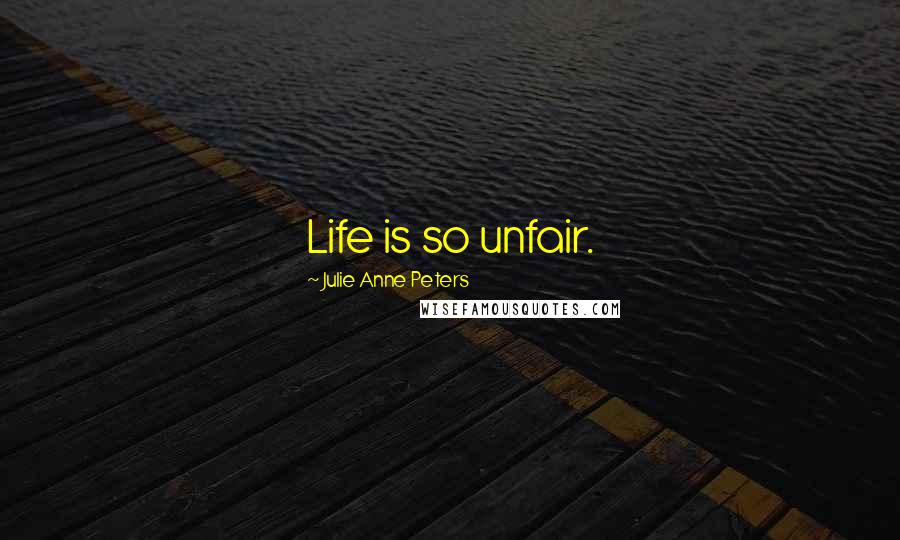 Julie Anne Peters Quotes: Life is so unfair.
