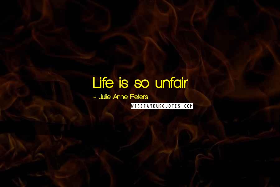 Julie Anne Peters Quotes: Life is so unfair.