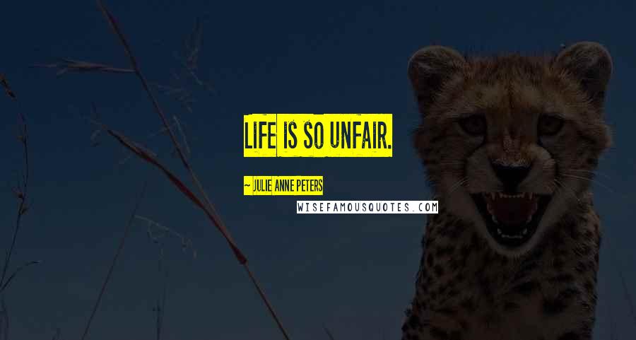 Julie Anne Peters Quotes: Life is so unfair.