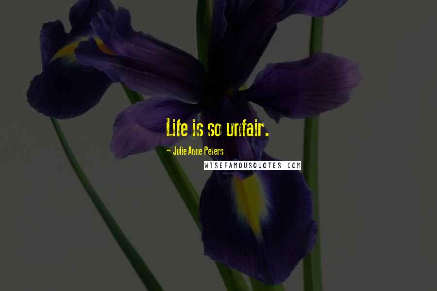 Julie Anne Peters Quotes: Life is so unfair.